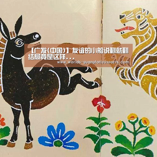【广发(中国)】友谊的小船说翻就翻结局竟是这样...(图4) 广发体育