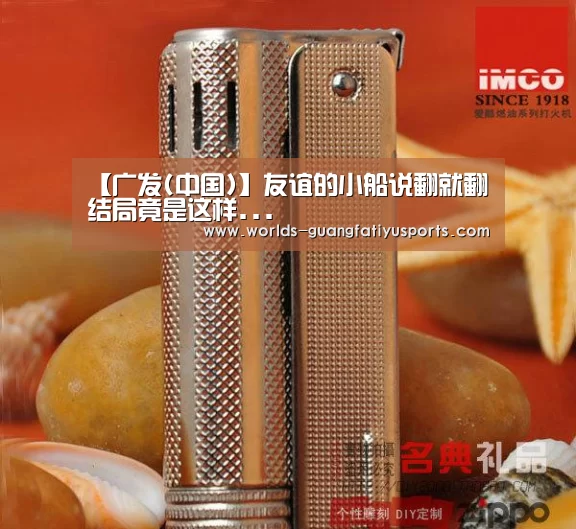 【广发(中国)】友谊的小船说翻就翻结局竟是这样...(图3) 广发(中国)