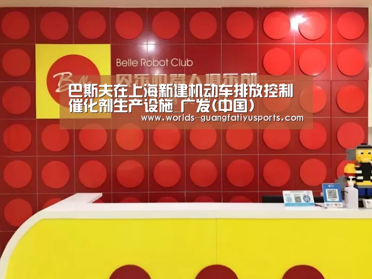 巴斯夫在上海新建机动车排放控制催化剂生产设施_广发(中国)(图1) 广发(中国)