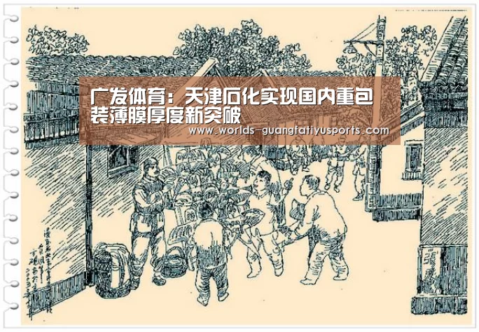 广发体育:天津石化实现国内重包装薄膜厚度新突破(图3) 广发(中国)