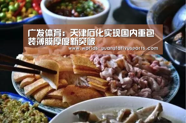 广发体育:天津石化实现国内重包装薄膜厚度新突破(图1) 广发体育