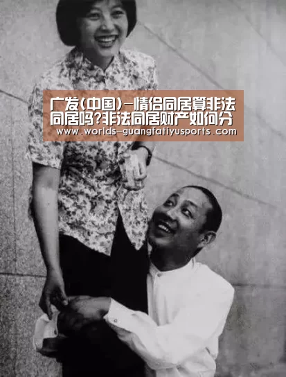 广发(中国)-情侣同居算非法同居吗?非法同居财产如何分割?(图1) 广发体育