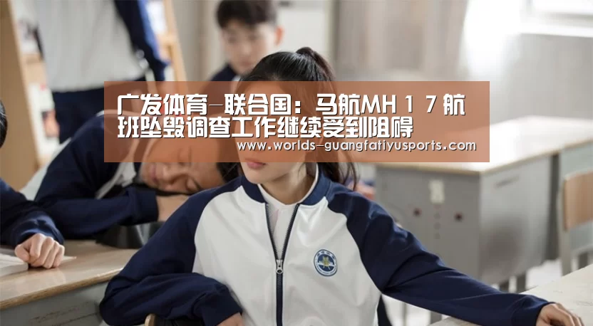 广发体育-联合国:马航MH17航班坠毁调查工作继续受到阻碍(图4) 广发体育