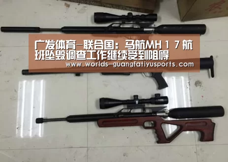 广发体育-联合国:马航MH17航班坠毁调查工作继续受到阻碍(图3) 广发(中国)