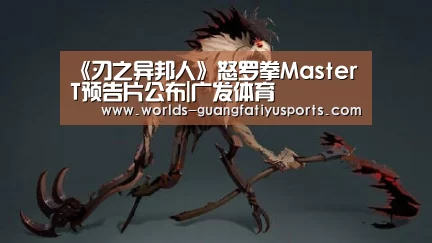 《刃之异邦人》怒罗拳Master T预告片公布|广发体育(图1) 广发(中国)