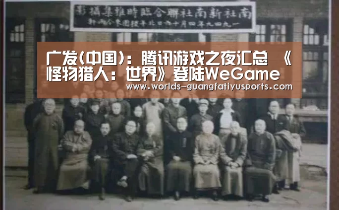 广发(中国):腾讯游戏之夜汇总 《怪物猎人:世界》登陆WeGame(图2) 广发体育