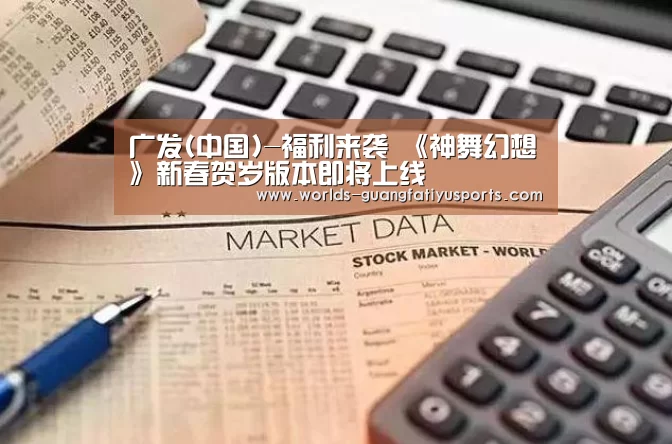 广发(中国)-福利来袭 《神舞幻想》新春贺岁版本即将上线(图3) 广发(中国)