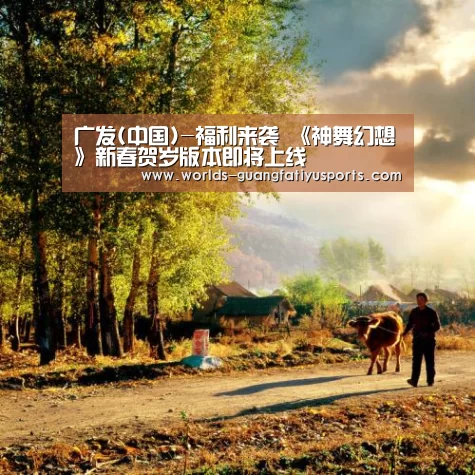 广发(中国)-福利来袭 《神舞幻想》新春贺岁版本即将上线(图1) 广发(中国)