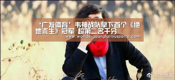 ‘广发体育’韦神战队拿下首个《绝地求生》冠军 超第二名千分(图4) 广发体育