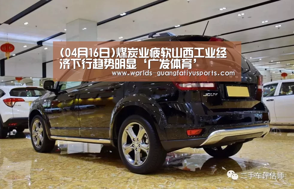 (04月16日)煤炭业疲软山西工业经济下行趋势明显‘广发体育’(图1) 广发(中国)