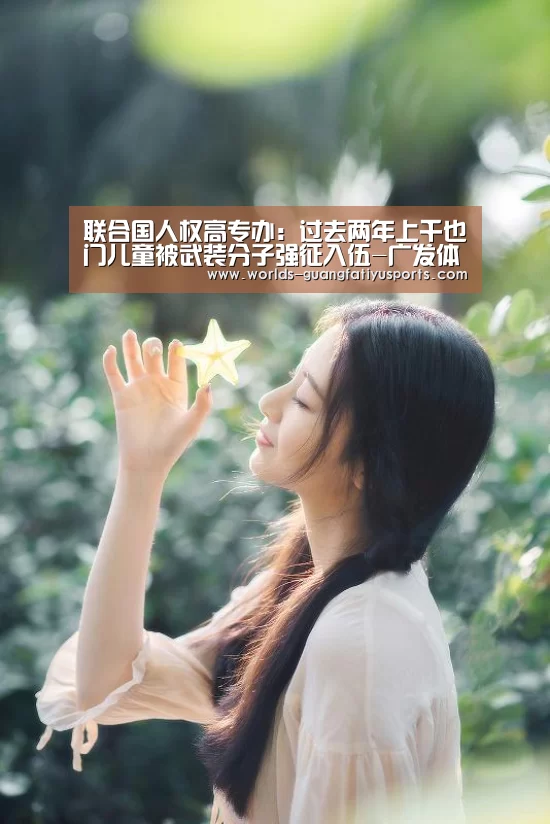 联合国人权高专办:过去两年上千也门儿童被武装分子强征入伍-广发体育(图2) 广发(中国)